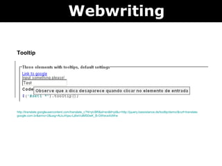 Webwriting

Tooltip




http://translate.googleusercontent.com/translate_c?hl=pt-BR&sl=en&tl=pt&u=http://jquery.bassistance.de/tooltip/demo/&rurl=translate.
google.com.br&anno=2&usg=ALkJrhjau-Lj6wVulMS0wK_B-GWeceXdWw
 