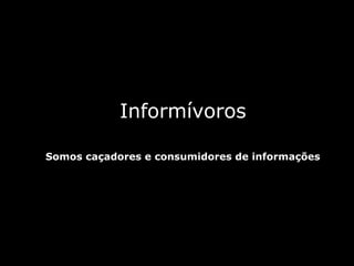Informívoros

Somos caçadores e consumidores de informações
 