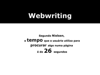 Webwriting Segundo  Nielsen ,  o  tempo   que o usuário utiliza para  procurar   algo numa página  é de  26  segundos 