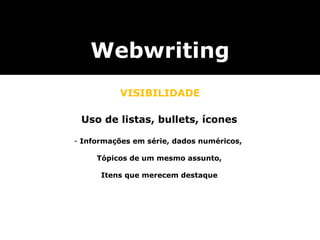 Webwriting VISIBILIDADE Uso de listas, bullets, ícones Informações em série, dados numéricos,  Tópicos de um mesmo assunto, Itens que merecem destaque 