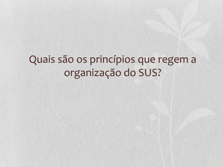Quais são os princípios que regem a
       organização do SUS?
 