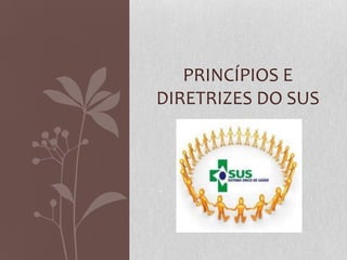 PRINCÍPIOS E
DIRETRIZES DO SUS
 