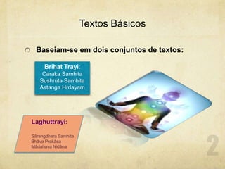 Textos Básicos<br />Baseiam-se em dois conjuntos de textos:<br />Brihat Trayi:<br />Caraka Samhita<br />Sushruta Samhita<b...