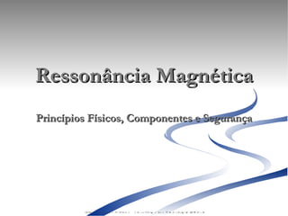 Ressonância Magnética Princípios Físicos, Componentes e Segurança Alex Eduardo Ribeiro - Tecnólogo em Radiologia Médica 