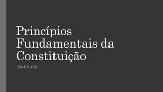 Princípios
Fundamentais da
Constituição
No BRASIL
 
