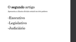 O segundo artigo
Apresenta a clássica divisão estatal em três poderes
•Executivo
•Legislativo
•Judiciário
 