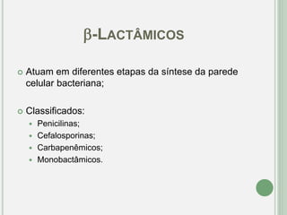  Atuam em diferentes etapas da síntese da parede
celular bacteriana;
 Classificados:
 Penicilinas;
 Cefalosporinas;
 Carbapenêmicos;
 Monobactâmicos.
-LACTÂMICOS
 