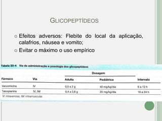  Efeitos adversos: Flebite do local da aplicação,
calafrios, náusea e vomito;
 Evitar o máximo o uso empírico
GLICOPEPTÍDEOS
 