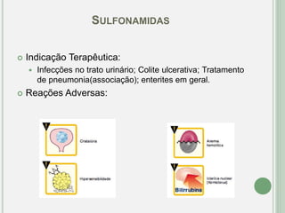 SULFONAMIDAS
 Indicação Terapêutica:
 Infecções no trato urinário; Colite ulcerativa; Tratamento
de pneumonia(associação); enterites em geral.
 Reações Adversas:
 