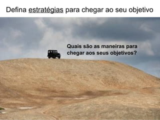 Defina estratégias para chegar ao seu objetivo




                                             Quais são as maneiras para
                                             chegar aos seus objetivos?




Copyright © Prof. Alexandre Rodriguez 2012
 