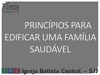 PRINCÍPIOS PARA 
EDIFICAR UMA FAMÍLIA 
SAUDÁVEL 
 