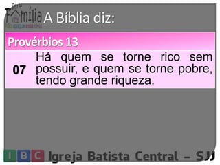 A Bíblia diz: 
Provérbios 13 
07 
Há quem se torne rico sem 
possuir, e quem se torne pobre, 
tendo grande riqueza. 
 