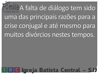 A falta de diálogo temsido 
uma das principais razões para a 
crise conjugal e atémesmo para 
muitos divórcios nestes tempos. 
 
