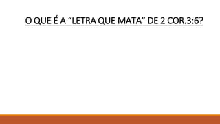 O QUE É A “LETRA QUE MATA” DE 2 COR.3:6?
 