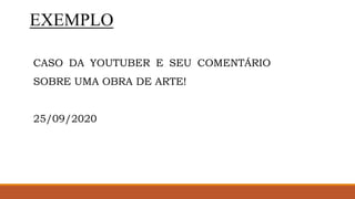 EXEMPLO
CASO DA YOUTUBER E SEU COMENTÁRIO
SOBRE UMA OBRA DE ARTE!
25/09/2020
 