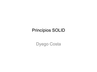 Princípios SOLID


 Dyego Costa
 