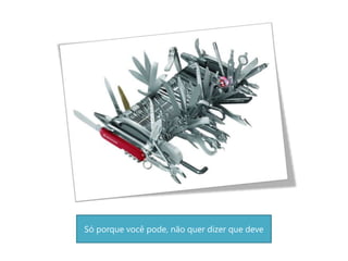 Só porque você pode, não quer dizer que deve
 