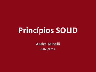 Princípios SOLID
André Minelli
Julho/2014
 