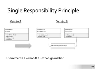 Single Responsibility Principle
• Geralmente a versão B é um código melhor
SRP
Versão A Versão B
 