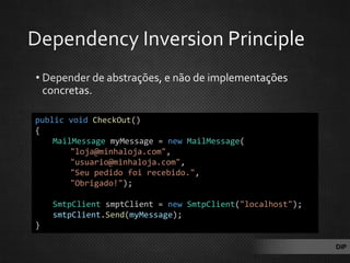public void CheckOut()
{
MailMessage myMessage = new MailMessage(
"loja@minhaloja.com",
"usuario@minhaloja.com",
"Seu pedido foi recebido.",
"Obrigado!");
SmtpClient smptClient = new SmtpClient("localhost");
smtpClient.Send(myMessage);
}
DIP
 