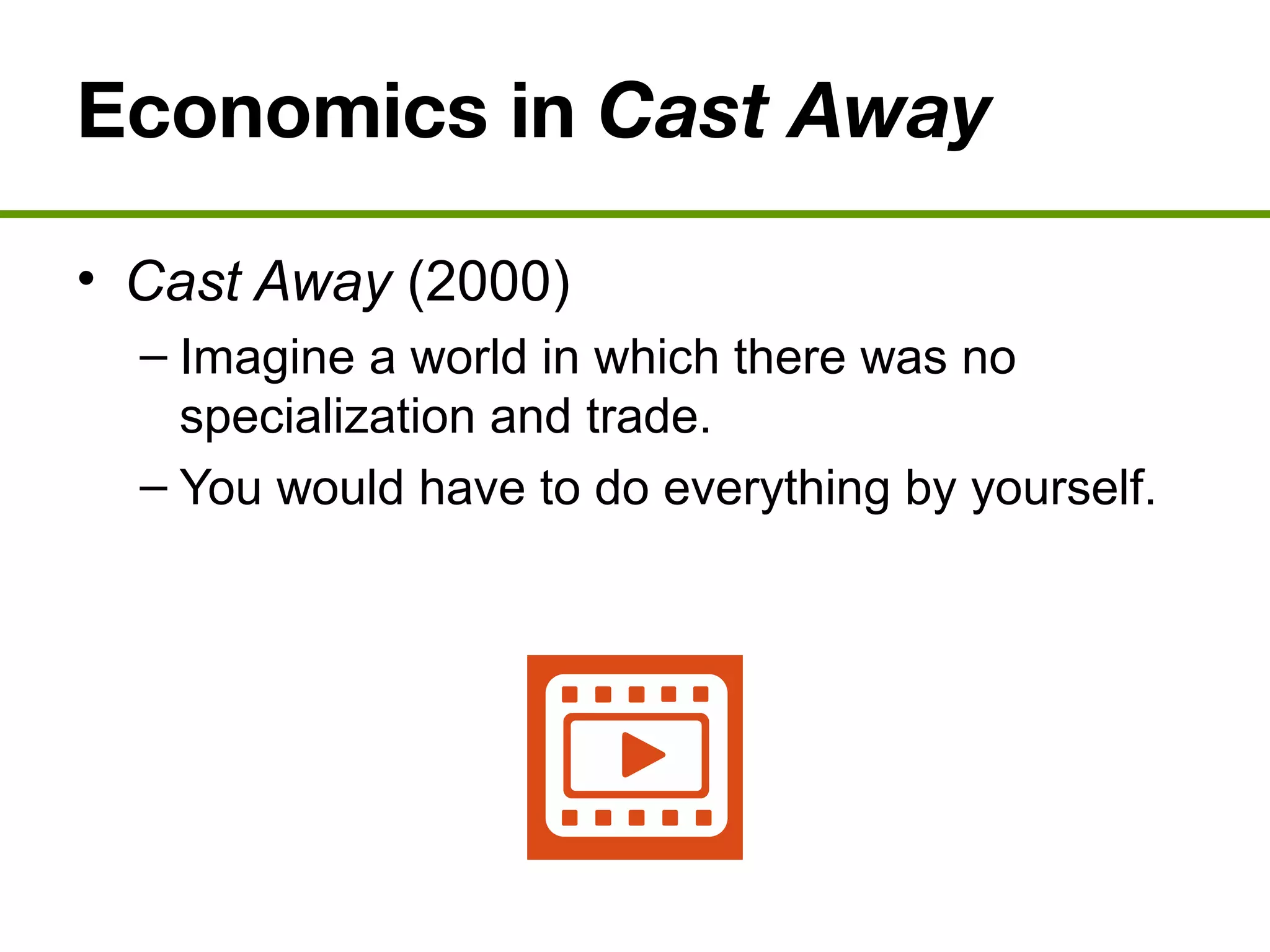 Economics in Cast Away
• Cast Away (2000)
– Imagine a world in which there was no
specialization and trade.
– You would have to do everything by yourself.
 