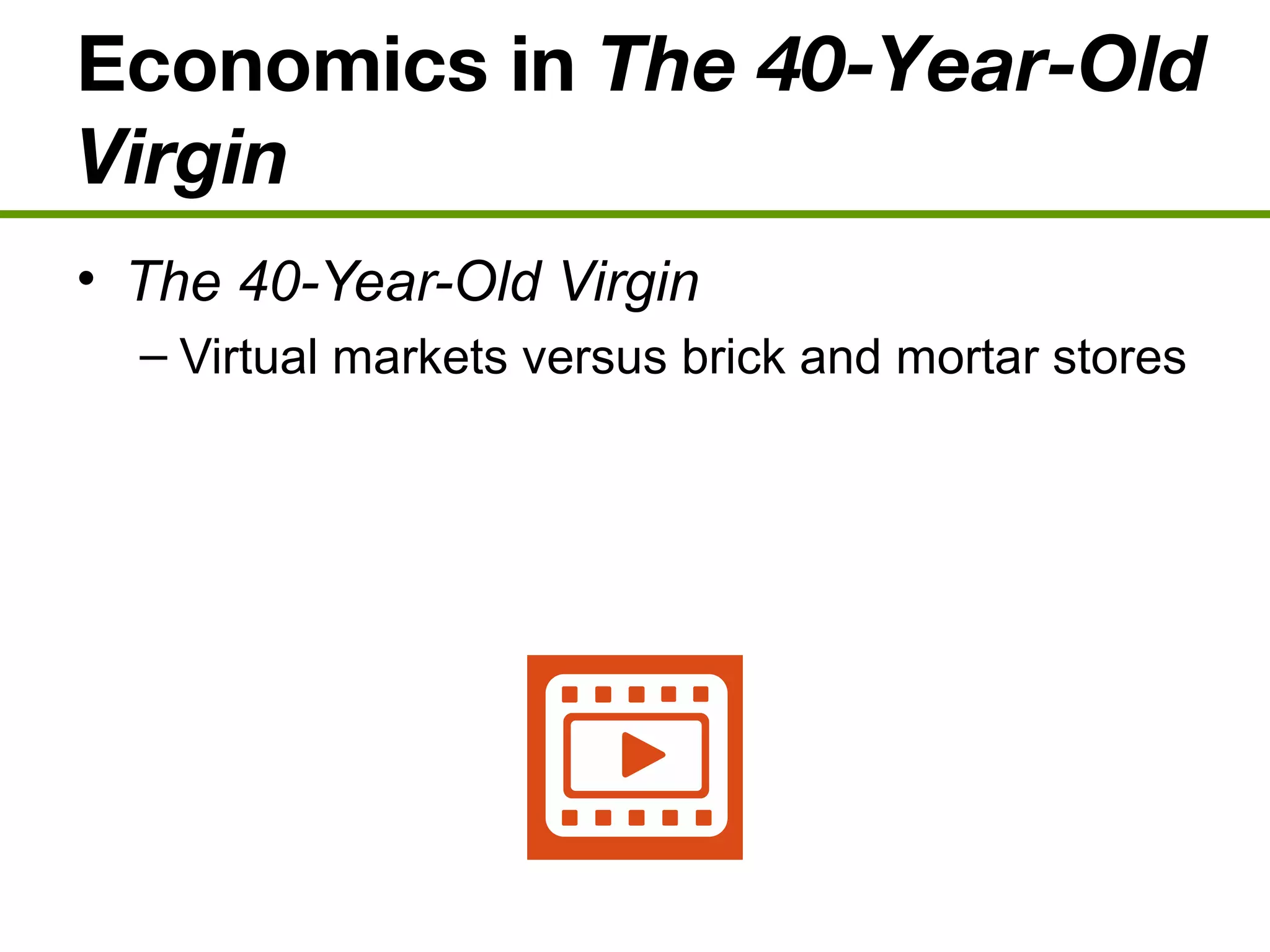 Economics in The 40-Year-Old
Virgin
• The 40-Year-Old Virgin
– Virtual markets versus brick and mortar stores
 