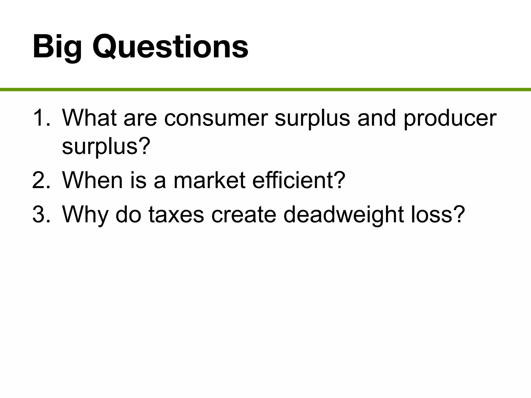 Big Questions
1. What are consumer surplus and producer
surplus?
2. When is a market efficient?
3. Why do taxes create deadweight loss?
 