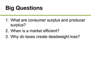 Big Questions
1. What are consumer surplus and producer
surplus?
2. When is a market efficient?
3. Why do taxes create deadweight loss?
 