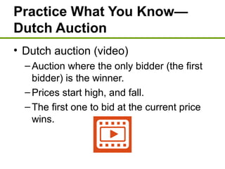 Practice What You Know—
Dutch Auction
• Dutch auction (video)
–Auction where the only bidder (the first
bidder) is the winner.
–Prices start high, and fall.
–The first one to bid at the current price
wins.
 
