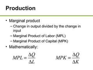 Production
• Marginal product
– Change in output divided by the change in
input
– Marginal Product of Labor (MPL)
– Marginal Product of Capital (MPK)
• Mathematically:
K
Q
MPK
L
Q
MPL
∆
∆
=
∆
∆
=
 
