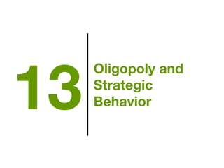 Oligopoly and
Strategic
Behavior13
 