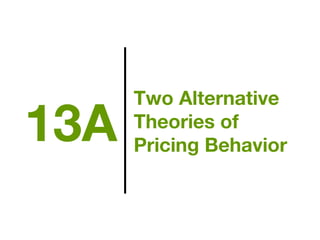 Two Alternative
Theories of
Pricing Behavior
13A
 