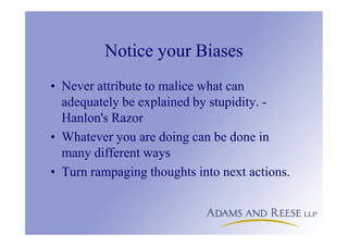 Notice your Biases
• Never attribute to malice what can
adequately be explained by stupidity. -
Hanlon's Razor
• Whatever you are doing can be done in
many different ways
• Turn rampaging thoughts into next actions.
 