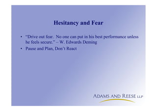 Hesitancy and Fear
• “Drive out fear. No one can put in his best performance unless
he feels secure.” – W. Edwards Deming
• Pause and Plan, Don’t React
 