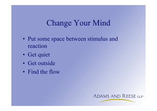 Change Your Mind
• Put some space between stimulus and
reaction
• Get quiet
• Get outside
• Find the flow
 
