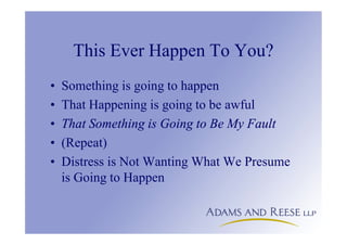 This Ever Happen To You?
• Something is going to happen
• That Happening is going to be awful
• That Something is Going to Be My Fault
• (Repeat)
• Distress is Not Wanting What We Presume
is Going to Happen
 