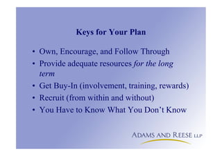 Keys for Your Plan
• Own, Encourage, and Follow Through
• Provide adequate resources for the long
term
• Get Buy-In (involvement, training, rewards)
• Recruit (from within and without)
• You Have to Know What You Don’t Know
 