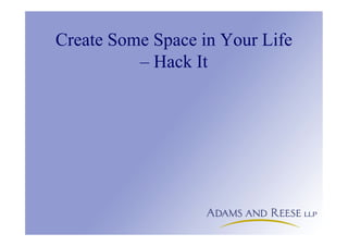 Create Some Space in Your Life
– Hack It
 
