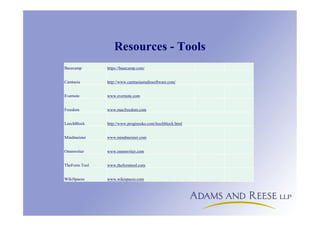 Resources - Tools
Basecamp https://basecamp.com/
Camtasia http://www.camtasiastudiosoftware.com/
Evernote www.evernote.com
Freedom www.macfreedom.com
LeechBlock http://www.proginosko.com/leechblock.html
Mindmeister www.mindmeister.com
Ommwriter www.ommwriter.com
TheForm Tool www.theformtool.com
WikiSpaces www.wikispaces.com
 