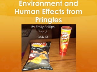 Environment and
Human Effects from
      Pringles
    By Emily Phillips
         Per. 6
        3/4/13
 