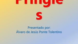Pringle
s
Presentado por:
Álvaro de Jesús Ponte Tolentino
 