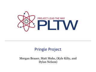 Pringle Project,[object Object],Morgan Brauer, Matt Muhs, (Kyle Kilty, and Dylan Nelson),[object Object]