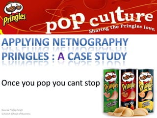 Applying Netnography Pringles : a Case Study Once you pop you cant stop Gaurav Pratap Singh Schulich School of Business 