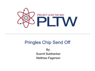 Pringles Chip Send Off By:   SusmitSukthankar Matthew Fagerson 