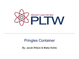 Pringles Container By: Jacob Wilson & Blake Kotrla 