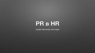 PR в HR
среда обучения. ресторан
 