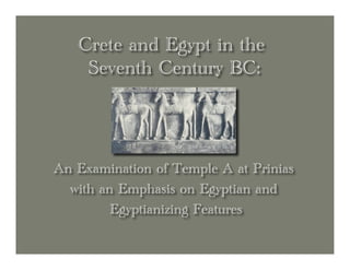 Crete and Egypt in the
    Seventh Century BC:




An Examination of Temple A at Prinias
  with an Emphasis on Egyptian and
         Egyptianizing Features
 