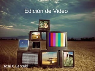 Edición de Video
José C.Barceló
 