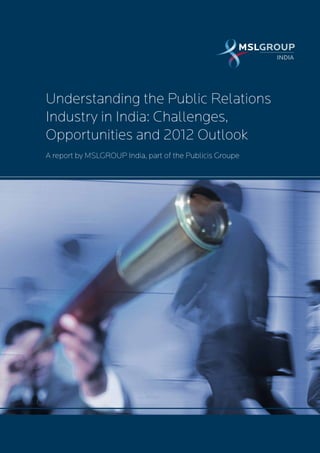 INDIA


                                                          INDIA




Understanding the Public Relations
Industry in India: Challenges,
Opportunities and 2012 Outlook
A report by MSLGROUP India, part of the Publicis Groupe
 