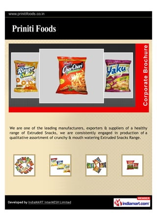 We are one of the leading manufacturers, exporters & suppliers of a healthy
range of Extruded Snacks, we are consistently engaged in production of a
qualitative assortment of crunchy & mouth watering Extruded Snacks Range.
 